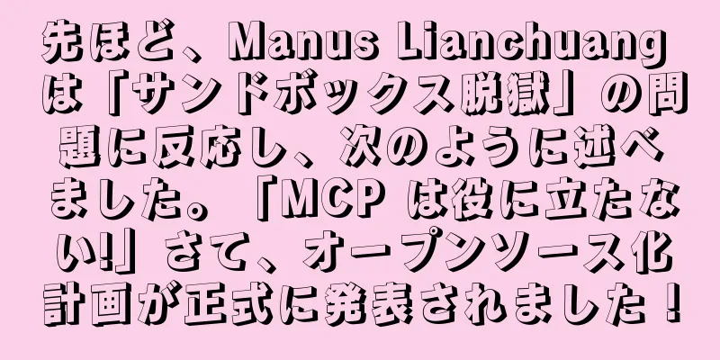 先ほど、Manus Lianchuang は「サンドボックス脱獄」の問題に反応し、次のように述べました。「MCP は役に立たない!」さて、オープンソース化計画が正式に発表されました！