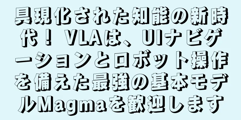 具現化された知能の新時代！ VLAは、UIナビゲーションとロボット操作を備えた最強の基本モデルMagmaを歓迎します