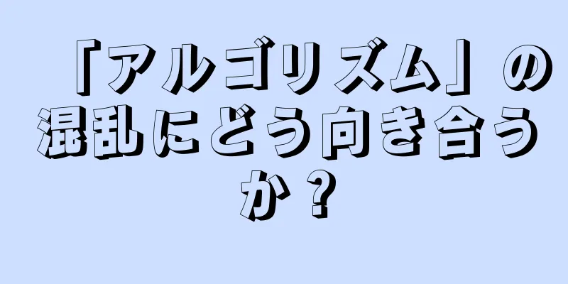 「アルゴリズム」の混乱にどう向き合うか？