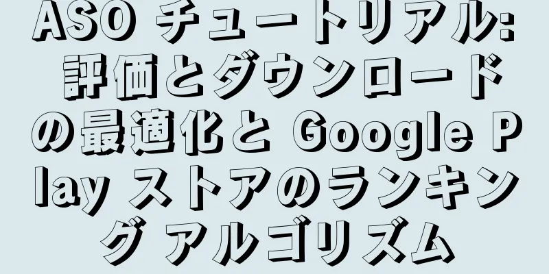 ASO チュートリアル: 評価とダウンロードの最適化と Google Play ストアのランキング アルゴリズム