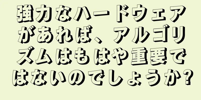 強力なハードウェアがあれば、アルゴリズムはもはや重要ではないのでしょうか?