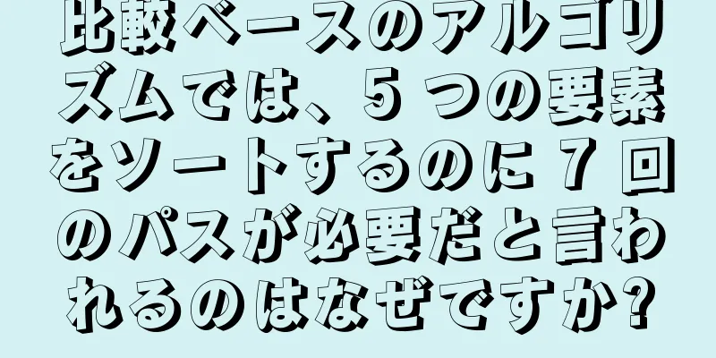 比較ベースのアルゴリズムでは、5 つの要素をソートするのに 7 回のパスが必要だと言われるのはなぜですか?
