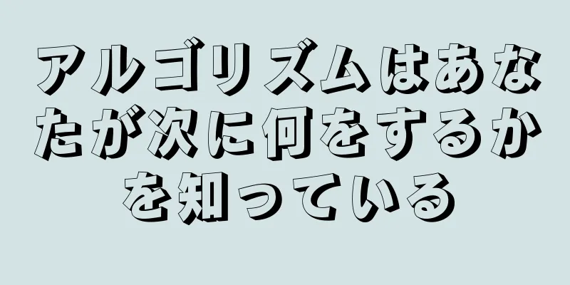 アルゴリズムはあなたが次に何をするかを知っている