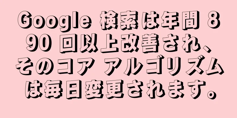 Google 検索は年間 890 回以上改善され、そのコア アルゴリズムは毎日変更されます。