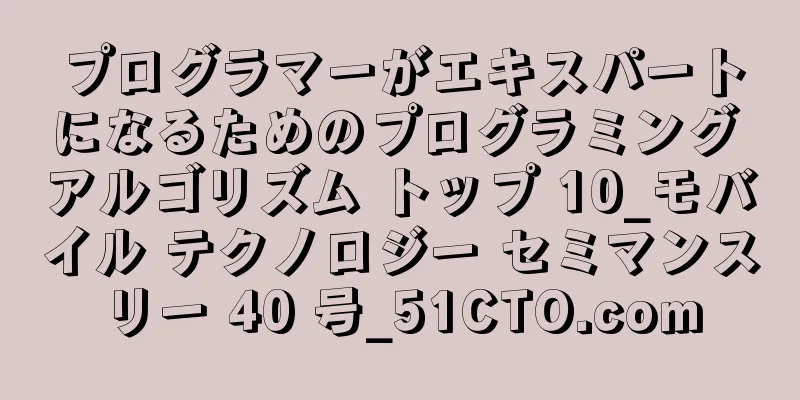 プログラマーがエキスパートになるためのプログラミング アルゴリズム トップ 10_モバイル テクノロジー セミマンスリー 40 号_51CTO.com
