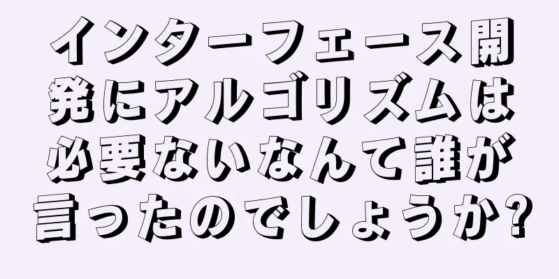 インターフェース開発にアルゴリズムは必要ないなんて誰が言ったのでしょうか?