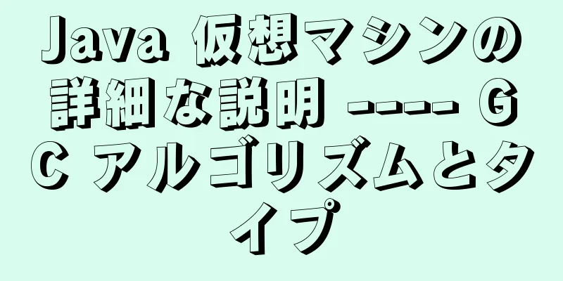 Java 仮想マシンの詳細な説明 ---- GC アルゴリズムとタイプ
