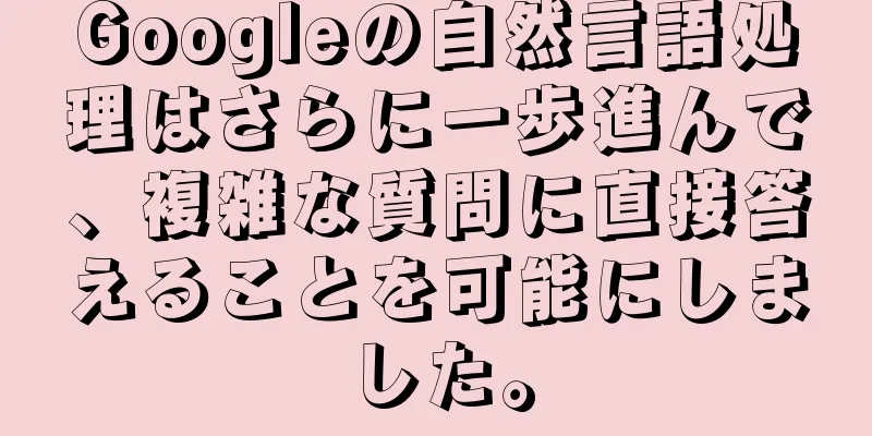 Googleの自然言語処理はさらに一歩進んで、複雑な質問に直接答えることを可能にしました。