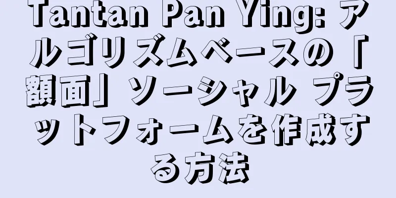 Tantan Pan Ying: アルゴリズムベースの「額面」ソーシャル プラットフォームを作成する方法