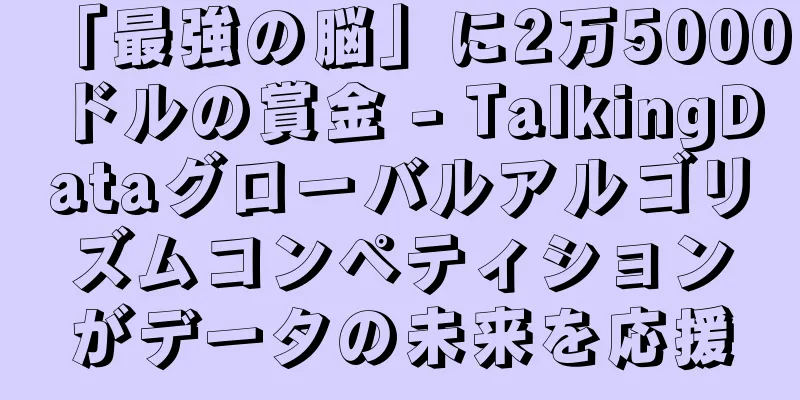 「最強の脳」に2万5000ドルの賞金 - TalkingDataグローバルアルゴリズムコンペティションがデータの未来を応援