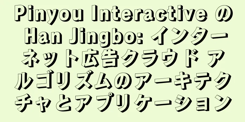 Pinyou Interactive の Han Jingbo: インターネット広告クラウド アルゴリズムのアーキテクチャとアプリケーション
