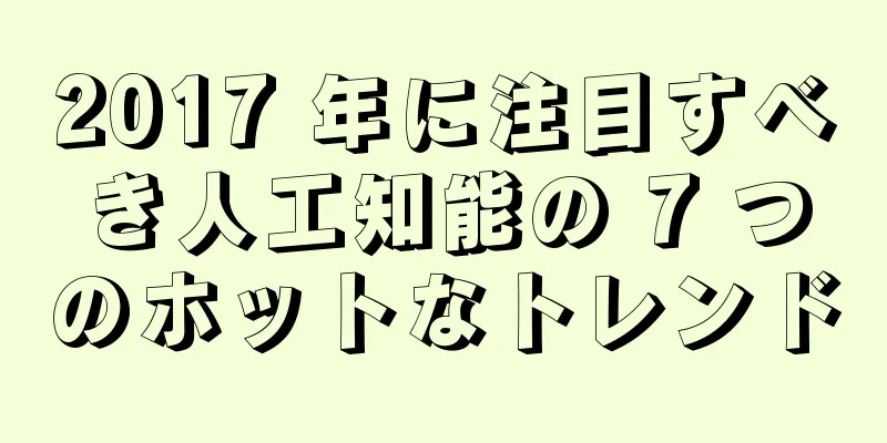 2017 年に注目すべき人工知能の 7 つのホットなトレンド