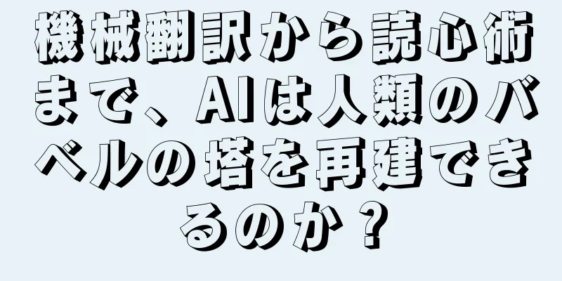 機械翻訳から読心術まで、AIは人類のバベルの塔を再建できるのか？