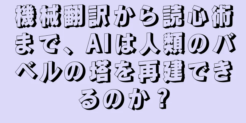 機械翻訳から読心術まで、AIは人類のバベルの塔を再建できるのか？