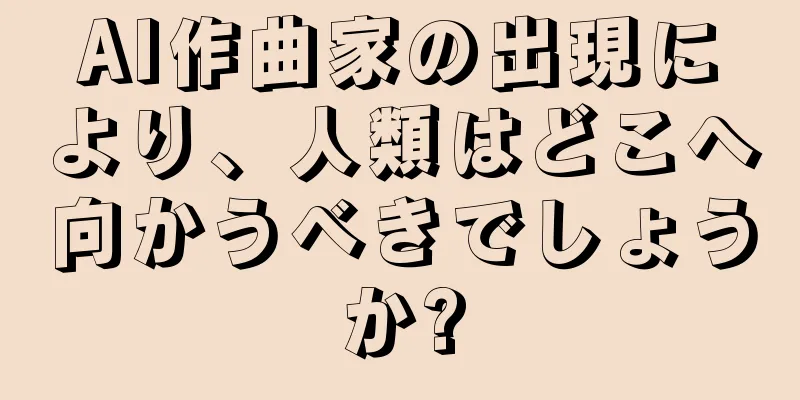 AI作曲家の出現により、人類はどこへ向かうべきでしょうか?