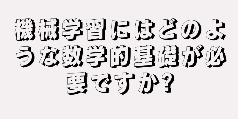 機械学習にはどのような数学的基礎が必要ですか?