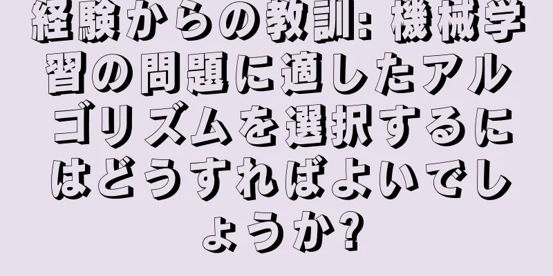 経験からの教訓: 機械学習の問題に適したアルゴリズムを選択するにはどうすればよいでしょうか?