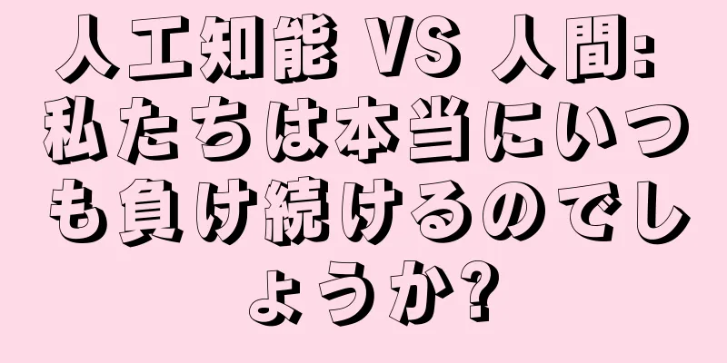 人工知能 VS 人間: 私たちは本当にいつも負け続けるのでしょうか?