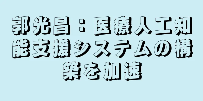 郭光昌：医療人工知能支援システムの構築を加速