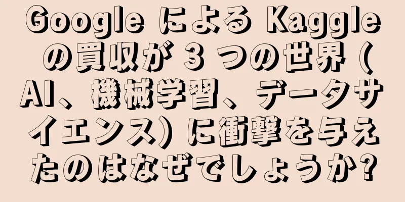 Google による Kaggle の買収が 3 つの世界 (AI、機械学習、データサイエンス) に衝撃を与えたのはなぜでしょうか?
