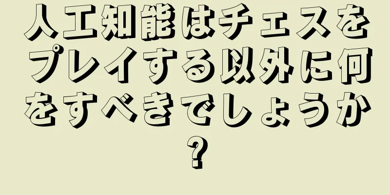 人工知能はチェスをプレイする以外に何をすべきでしょうか?
