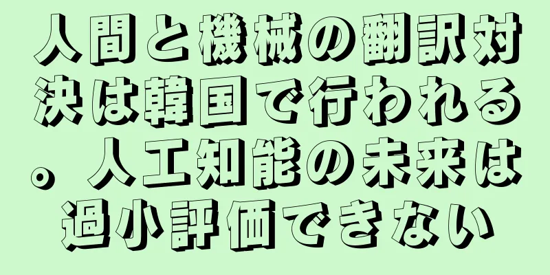 人間と機械の翻訳対決は韓国で行われる。人工知能の未来は過小評価できない