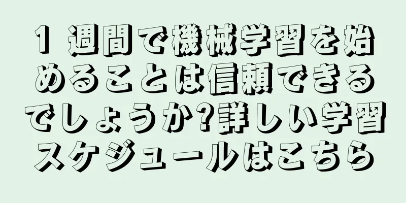 1 週間で機械学習を始めることは信頼できるでしょうか?詳しい学習スケジュールはこちら