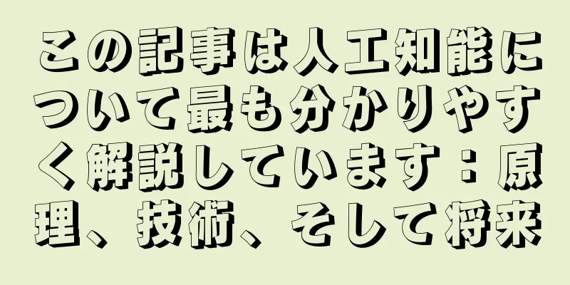 この記事は人工知能について最も分かりやすく解説しています：原理、技術、そして将来
