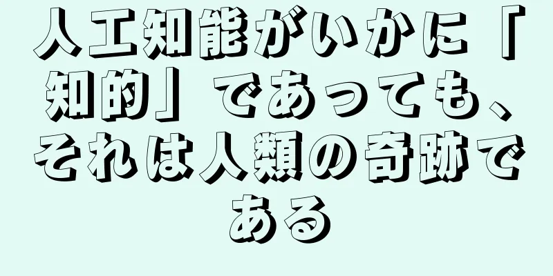 人工知能がいかに「知的」であっても、それは人類の奇跡である