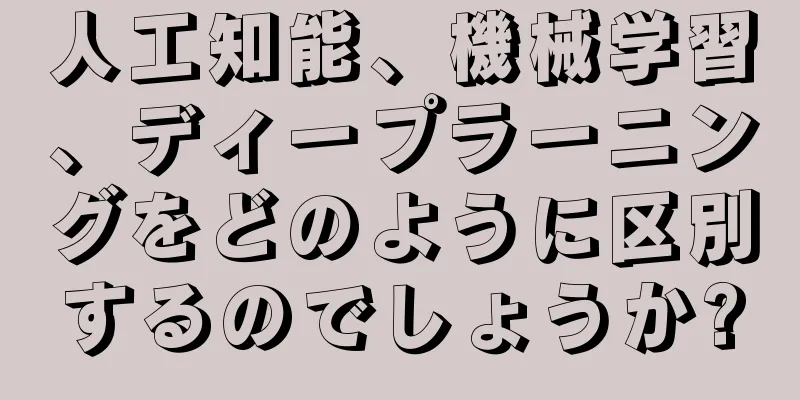 人工知能、機械学習、ディープラーニングをどのように区別するのでしょうか?