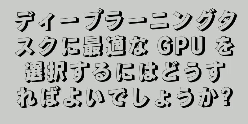 ディープラーニングタスクに最適な GPU を選択するにはどうすればよいでしょうか?