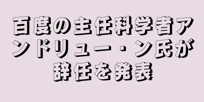 百度の主任科学者アンドリュー・ン氏が辞任を発表