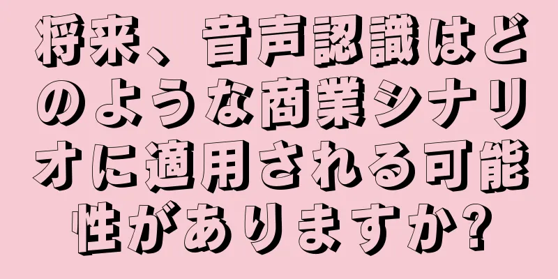 将来、音声認識はどのような商業シナリオに適用される可能性がありますか?