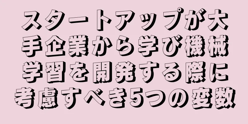 スタートアップが大手企業から学び機械学習を開発する際に考慮すべき5つの変数