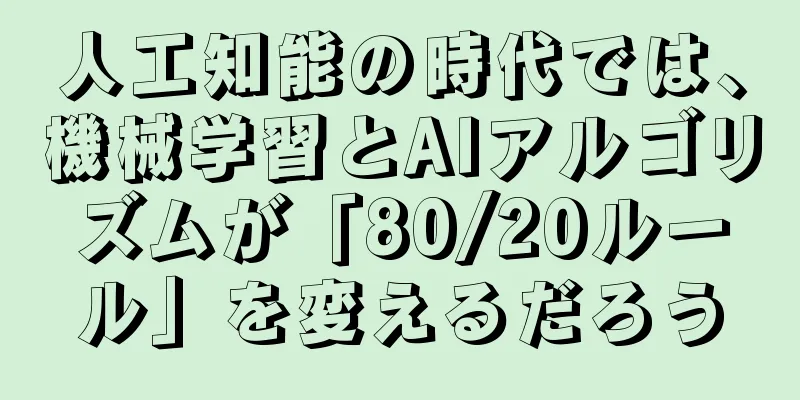 人工知能の時代では、機械学習とAIアルゴリズムが「80/20ルール」を変えるだろう