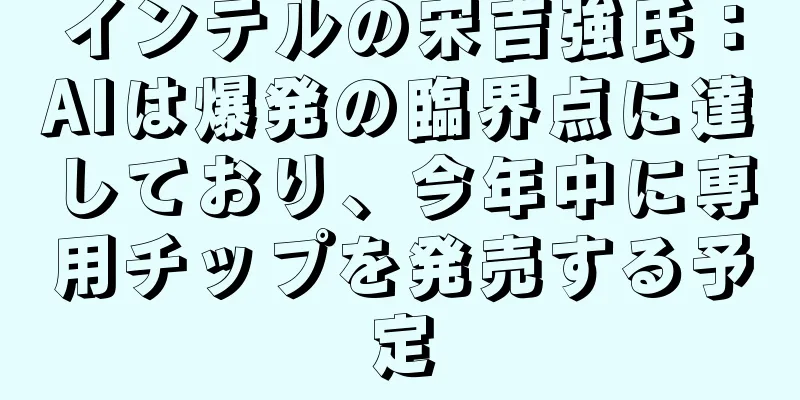 インテルの宋吉強氏：AIは爆発の臨界点に達しており、今年中に専用チップを発売する予定