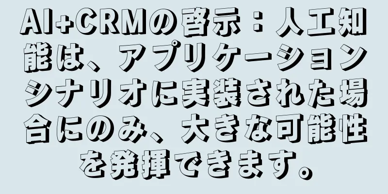 AI+CRMの啓示：人工知能は、アプリケーションシナリオに実装された場合にのみ、大きな可能性を発揮できます。