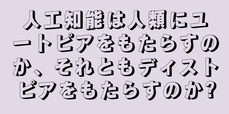 人工知能は人類にユートピアをもたらすのか、それともディストピアをもたらすのか?