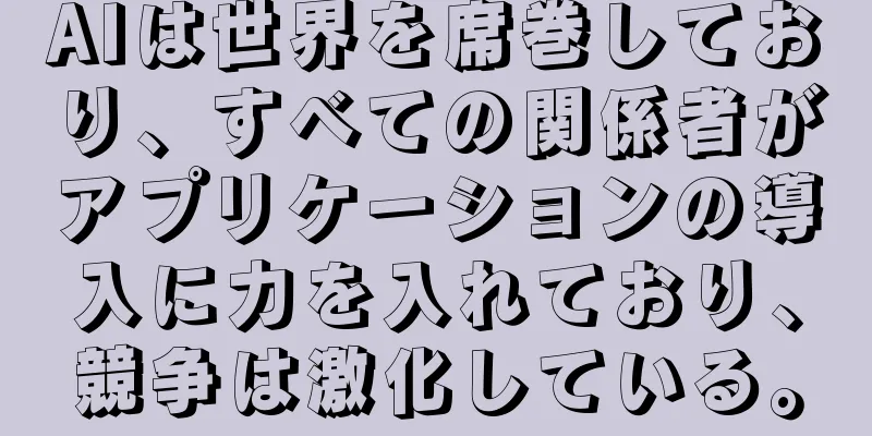 AIは世界を席巻しており、すべての関係者がアプリケーションの導入に力を入れており、競争は激化している。