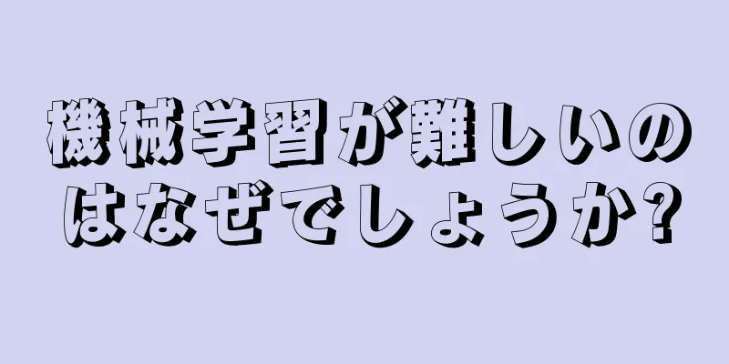 機械学習が難しいのはなぜでしょうか?
