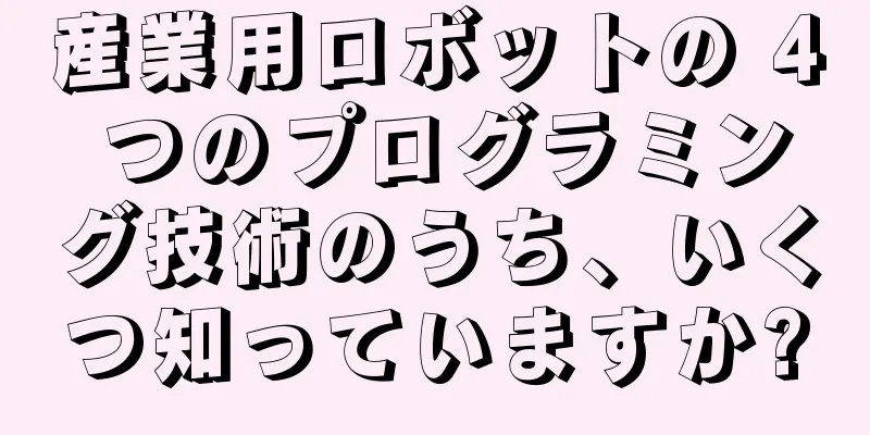 産業用ロボットの 4 つのプログラミング技術のうち、いくつ知っていますか?