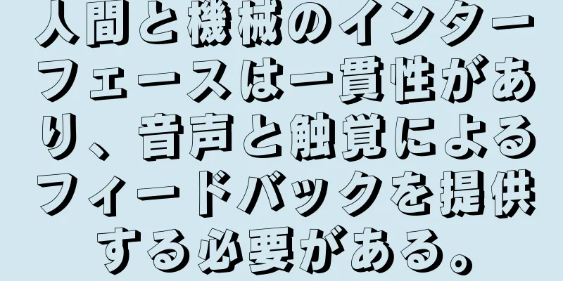 人間と機械のインターフェースは一貫性があり、音声と触覚によるフィードバックを提供する必要がある。