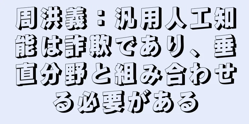 周洪義：汎用人工知能は詐欺であり、垂直分野と組み合わせる必要がある