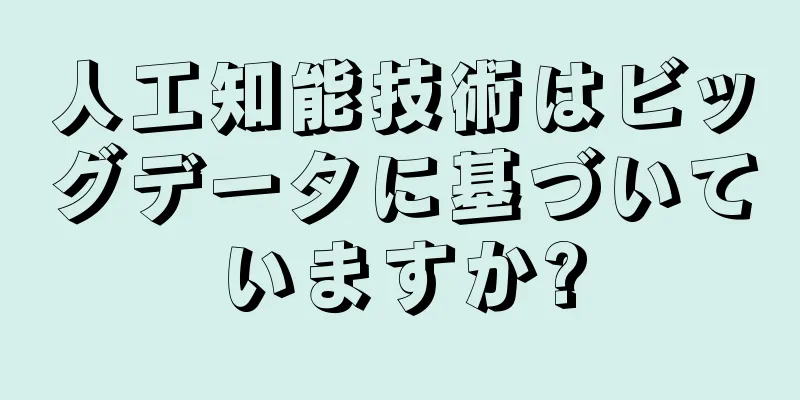 人工知能技術はビッグデータに基づいていますか?