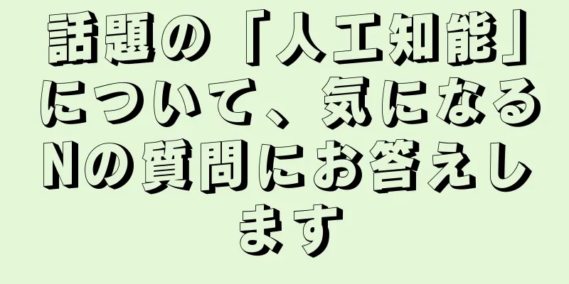 話題の「人工知能」について、気になるNの質問にお答えします
