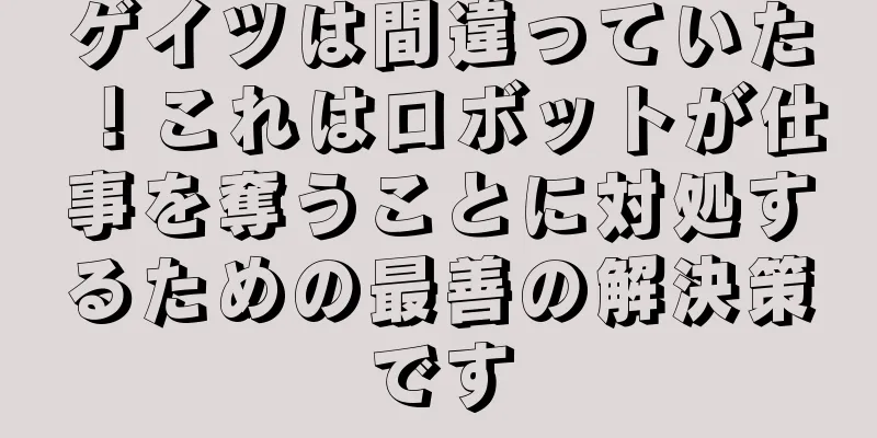 ゲイツは間違っていた！これはロボットが仕事を奪うことに対処するための最善の解決策です