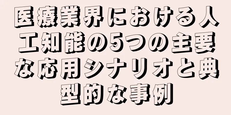 医療業界における人工知能の5つの主要な応用シナリオと典型的な事例