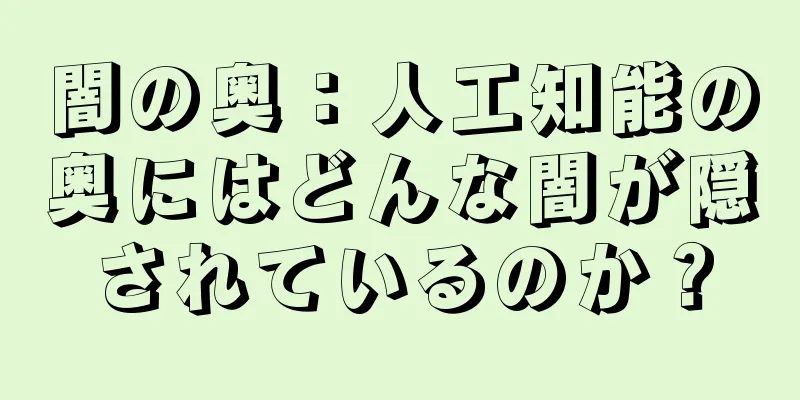 闇の奥：人工知能の奥にはどんな闇が隠されているのか？