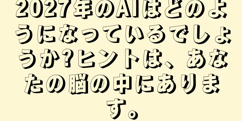 2027年のAIはどのようになっているでしょうか?ヒントは、あなたの脳の中にあります。