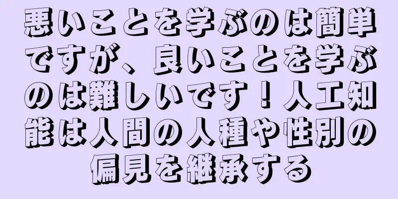 悪いことを学ぶのは簡単ですが、良いことを学ぶのは難しいです！人工知能は人間の人種や性別の偏見を継承する